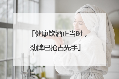 健康饮酒正当时，劲牌已抢占先手
