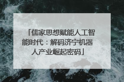 儒家思想赋能人工智能时代：解码济宁机器人产业崛起密码