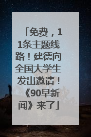 免费，11条主题线路！建德向全国大学生发出邀请！《90早新闻》来了