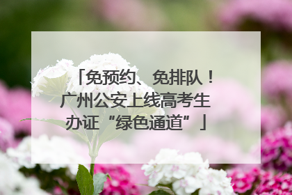 免预约、免排队！广州公安上线高考生办证“绿色通道”