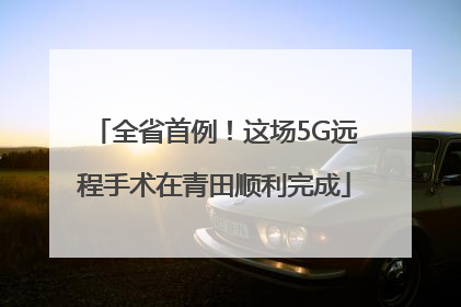 全省首例！这场5G远程手术在青田顺利完成