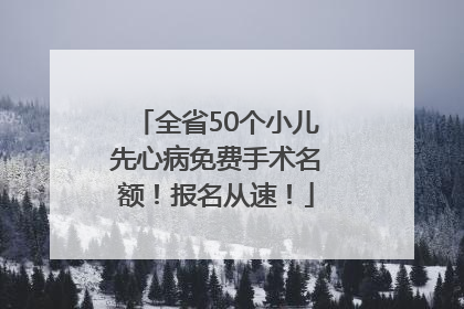 全省50个小儿先心病免费手术名额！报名从速！