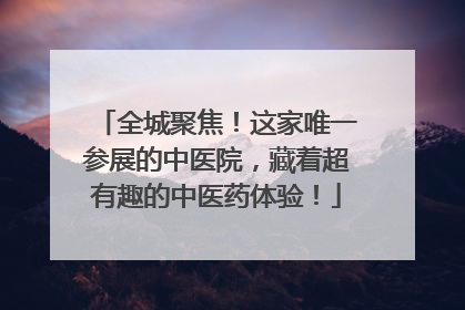 全城聚焦！这家唯一参展的中医院，藏着超有趣的中医药体验！