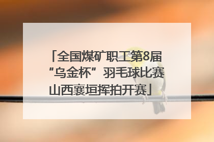 全国煤矿职工第8届“乌金杯”羽毛球比赛山西襄垣挥拍开赛