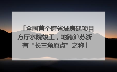 全国首个跨省域房建项目方厅水院竣工，地跨沪苏浙有“长三角原点”之称
