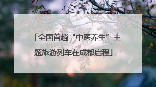 全国首趟“中医养生”主题旅游列车在成都启程