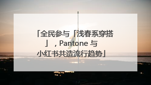 全民参与「浅春系穿搭」，Pantone 与小红书共造流行趋势