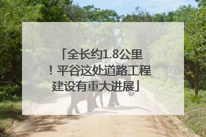 全长约1.8公里！平谷这处道路工程建设有重大进展