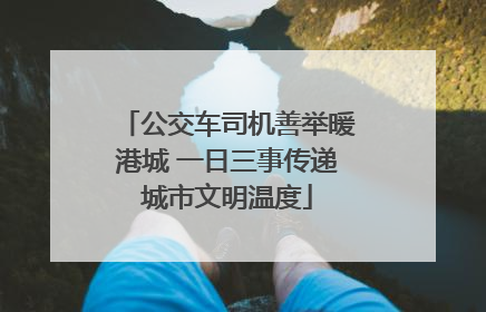 公交车司机善举暖港城 一日三事传递城市文明温度