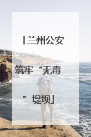 兰州公安筑牢“无毒”堤坝