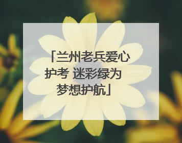兰州老兵爱心护考 迷彩绿为梦想护航