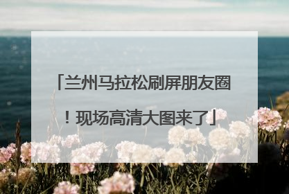 兰州马拉松刷屏朋友圈！现场高清大图来了