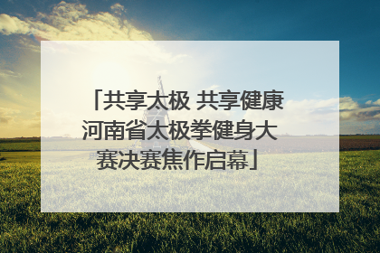 共享太极 共享健康 河南省太极拳健身大赛决赛焦作启幕