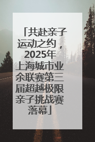 共赴亲子运动之约，2025年上海城市业余联赛第三届超越极限亲子挑战赛落幕