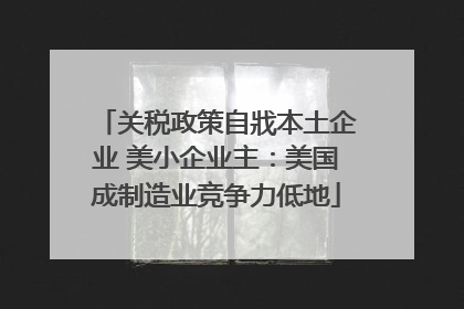 关税政策自戕本土企业 美小企业主：美国成制造业竞争力低地