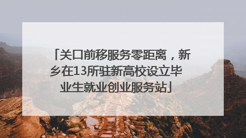 关口前移服务零距离，新乡在13所驻新高校设立毕业生就业创业服务站