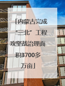 内蒙古完成“三北”工程攻坚战治理面积3700多万亩