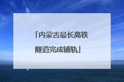 内蒙古最长高铁隧道完成铺轨