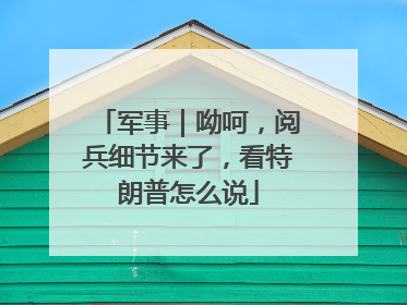 军事｜呦呵，阅兵细节来了，看特朗普怎么说