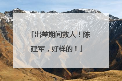 出差期间救人！陈建军，好样的！