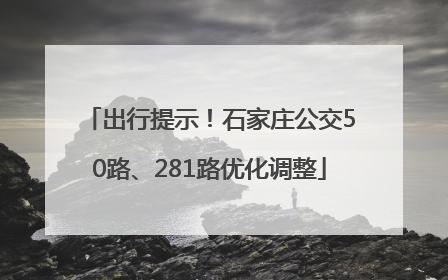 出行提示！石家庄公交50路、281路优化调整