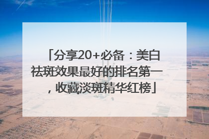 分享20+必备：美白祛斑效果最好的排名第一，收藏淡斑精华红榜