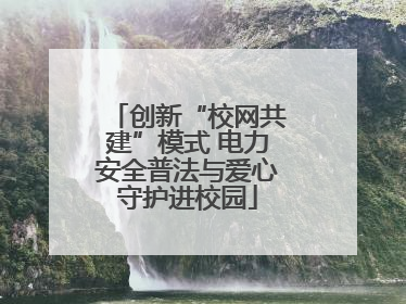创新“校网共建”模式 电力安全普法与爱心守护进校园