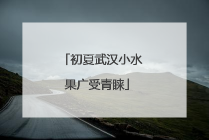 初夏武汉小水果广受青睐