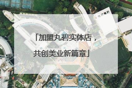 加盟丸碧实体店，共创美业新篇章