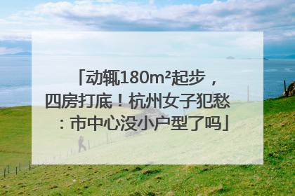 动辄180m²起步，四房打底！杭州女子犯愁：市中心没小户型了吗