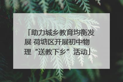 助力城乡教育均衡发展 荷塘区开展初中物理“送教下乡”活动