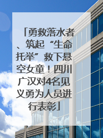 勇救落水者、筑起“生命托举”救下悬空女童！四川广汉对4名见义勇为人员进行表彰