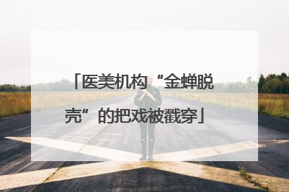 医美机构“金蝉脱壳”的把戏被戳穿