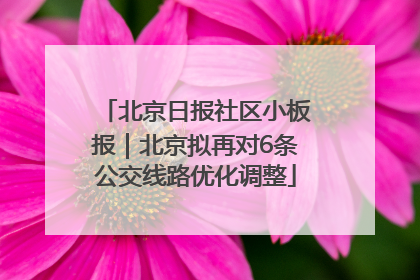北京日报社区小板报｜北京拟再对6条公交线路优化调整