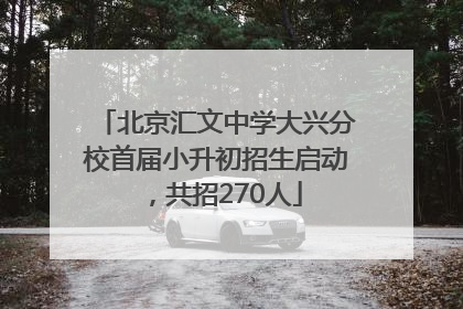 北京汇文中学大兴分校首届小升初招生启动，共招270人