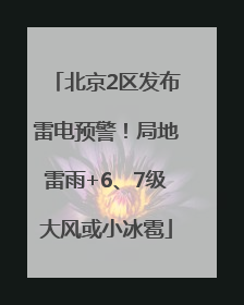 北京2区发布雷电预警！局地雷雨+6、7级大风或小冰雹
