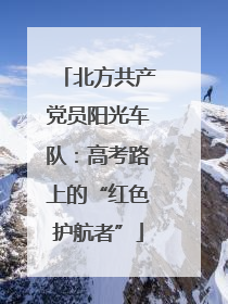 北方共产党员阳光车队：高考路上的“红色护航者”