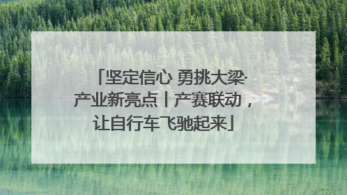 坚定信心 勇挑大梁·产业新亮点丨产赛联动，让自行车飞驰起来