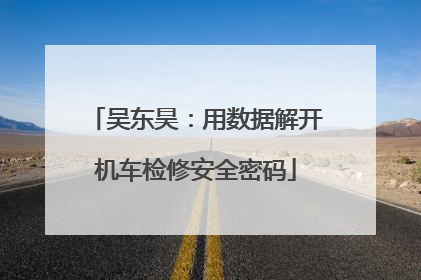 吴东昊：用数据解开机车检修安全密码