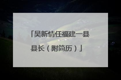 吴新情任福建一县县长（附简历）