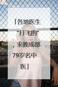 各地医生“打飞的”，求教成都79岁名中医
