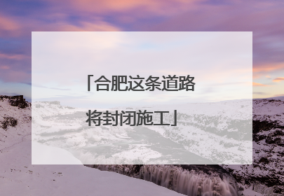 合肥这条道路将封闭施工