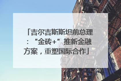 吉尔吉斯斯坦前总理：“金砖+”推新金融方案，重塑国际合作
