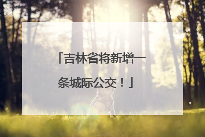 吉林省将新增一条城际公交！