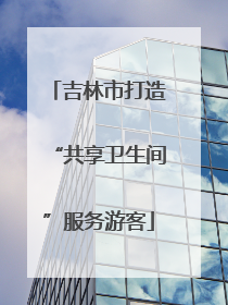 吉林市打造“共享卫生间”服务游客