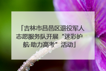 吉林市昌邑区退役军人志愿服务队开展“迷彩护航·助力高考”活动