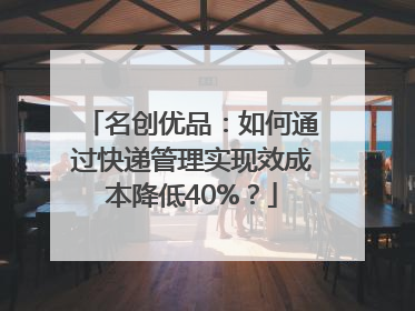 名创优品：如何通过快递管理实现效成本降低40%？