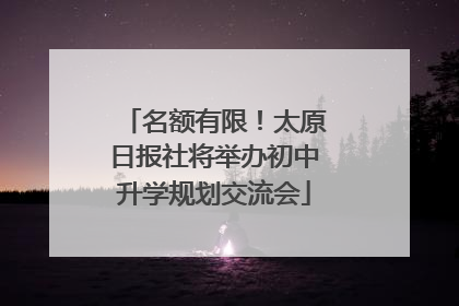 名额有限！太原日报社将举办初中升学规划交流会