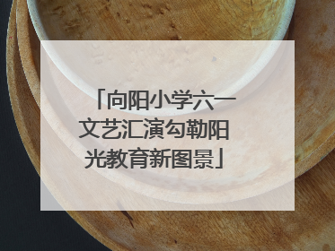 向阳小学六一文艺汇演勾勒阳光教育新图景