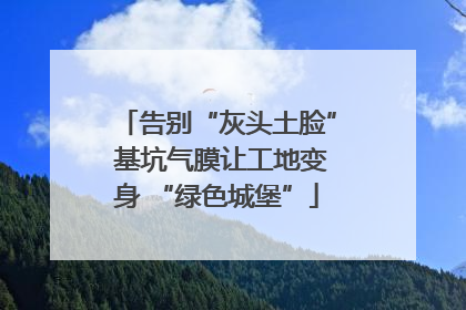 告别“灰头土脸” 基坑气膜让工地变身 “绿色城堡”